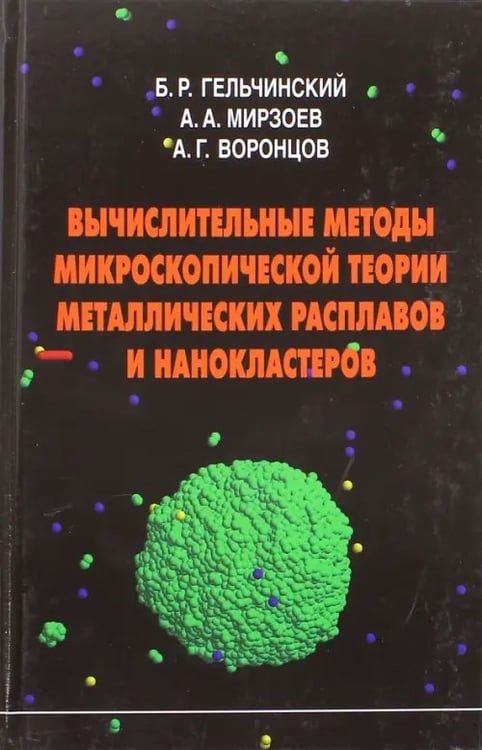 Обложка книги «Вычислительные методы микроскопической теории металлических расплавов и нанокластеров» — Гельчинский Борис Рафаилович, Мирзоев Александр Аминулаевич, Воронцов Александр Геннадьевич, ISBN 9785922113342