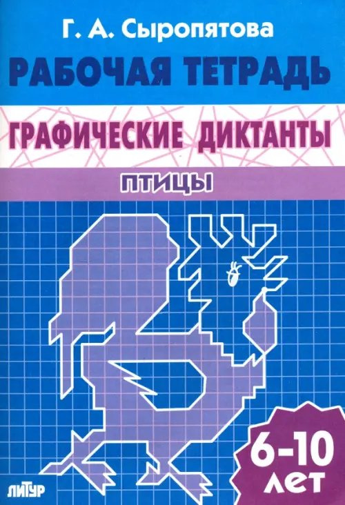 Обложка книги «Графические диктанты. Птицы. Рабочая тетрадь. 6-10 лет» — Сыропятова Галина Алексеевна, ISBN 9785978005387
