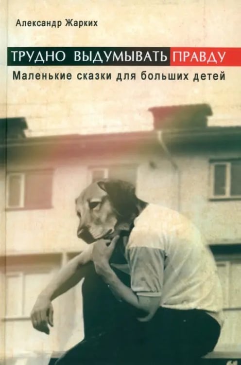 Обложка книги «Трудно выдумать правду. Маленькие сказки для больших детей» — Жарких Александр, ISBN 9785988620938