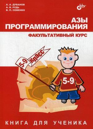 Обложка книги «Азы программирования. Факультативный курс. 5-9 класс. Книга для ученика» — Дуванов Александр Александрович, Рудь Алексей Владиславович, Семенко Виктор Петрович, ISBN 9785977535410