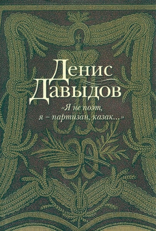 Обложка книги «"Я не поэт, я - партизан, казак...". Сочинения в стихах и прозе» — Давыдов Денис Васильевич, ISBN 9785986972510
