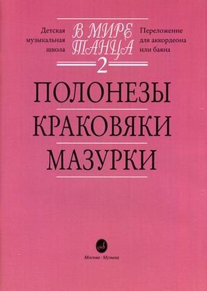 Обложка книги «В мире танца. Переложение для аккордеона или баяна. Детская музыкальная школа. Выпуск 2: Полонезы, краковяки, мазурки» — Бойцова Г., ISBN 9790706373331