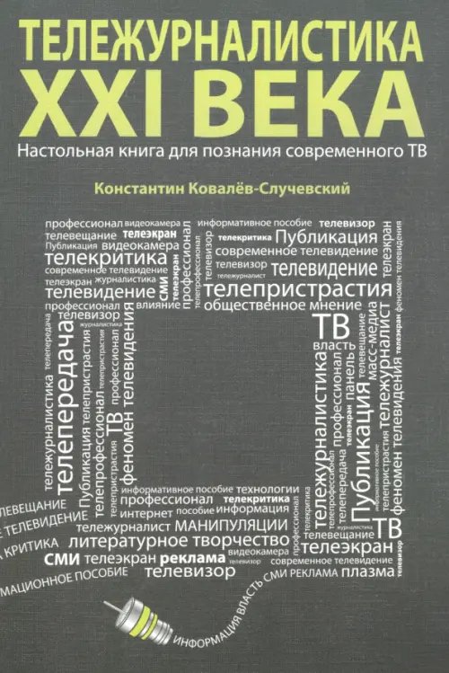 Обложка книги «Тележурналистика XXI века. Настольная книга для познания современного ТВ» — Ковалев-Случевский Константин Петрович, ISBN 9785988621027