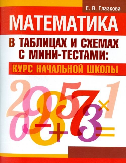 Обложка книги «Математика в таблицах и схемах с мини-тестами. Курс начальной школы» — Глазкова Елена Владимировна, ISBN 9789851526976