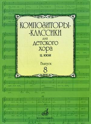 Обложка книги «Композиторы-классики для детского хора. Выпуск 8: Ц. Кюи» — Бекетова В., ISBN 9790706359922