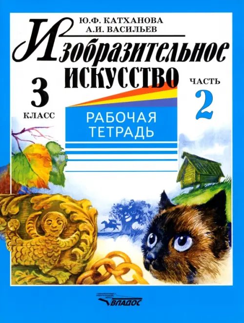 Обложка книги «Изобразительное искусство. 3 класс. Рабочая тетрадь. В 2-х частях. Часть 2» — Васильев Александр Иванович, Катханова Юлия Федоровна, ISBN 9785691008610