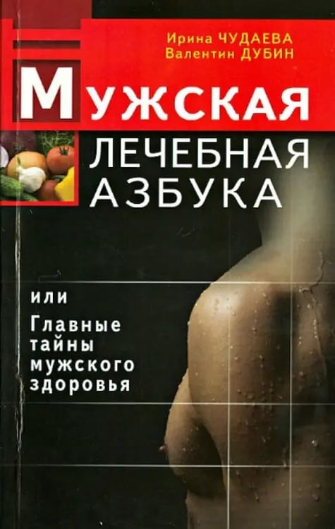 Обложка книги «Мужская лечебная азбука или Главные тайны мужского здоровья» — Дубин Валентин Иванович, Чудаева Ирина, ISBN 9785423600853