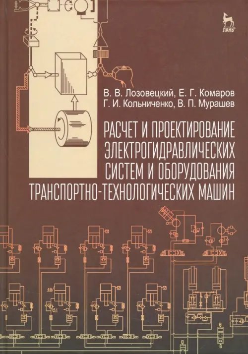 Обложка книги «Расчет и проектирование электрогидравлических систем и оборудования транспортно-технологичес. машин» — Лозовецкий Вячеслав Владимирович, Комаров Евгений Геннадьевич, Кольниченко Георгий Иванович, Мурашев Виктор Петрович, ISBN 9785811421015