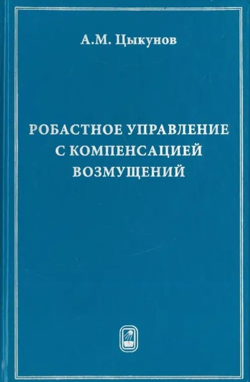Обложка книги «Робастное управление с компенсацией возмущений» — Цыкунов Александр Михайлович, ISBN 9785922114189
