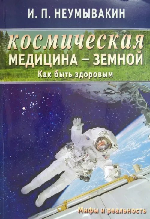 Обложка книги «Космическая медицина-земной.Как быть здоровым.Мифы и реальность» — Неумывакин Иван Павлович, ISBN 9785423601096