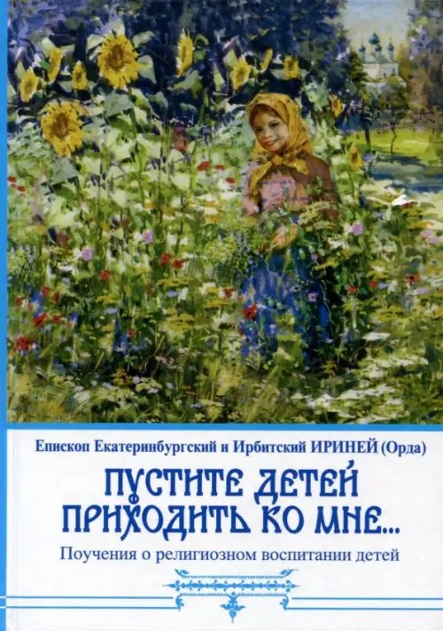 Обложка книги «Пустите детей приходить ко мне... Поучения о религиозном воспитании детей» — Епископ Екатеринбургский и Ирбитский Ириней (Орда), ISBN 9785902484554