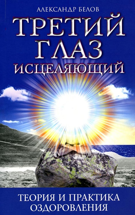 Обложка книги «Третий глаз исцеляющий. Теория и практика оздоровления» — Белов Александр Иванович, ISBN 9785000537039