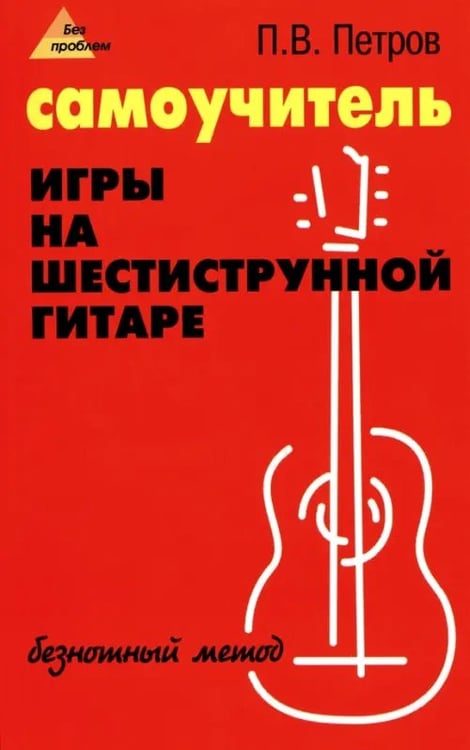 Обложка книги «Самоучитель игры на шестиструнной гитаре. Безнотный метод» — Петров Павел Владимирович, ISBN 9785222179673
