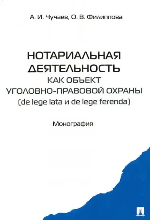 Обложка книги «Нотариальная деятельность как объект уголовно-правовой охраны (de lege late и de lefe ferenda).» — Чучаев Александр Иванович, Филиппова Ольга Владимировна, ISBN 9785392100927