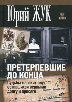 Обложка книги «Претерпевшие до конца. Судьбы Царских слуг, оставшихся верными долгу и присяге» — Жук Юрий Александрович, ISBN 9785977509060