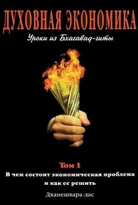 Обложка книги «Духовная экономика. Уроки из Бхагавад-гиты. Том 1» — Дханешвара дас, ISBN 9785820500732