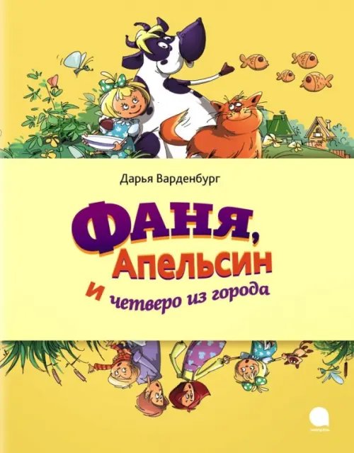 Обложка книги «Фаня,  Апельсин и четверо из города» — Варденбург Дарья Георгиевна, ISBN 9785445302056
