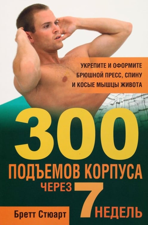 Обложка книги «300 подъемов корпуса через 7 недель» — Стюарт Бретт, ISBN 9789851518735