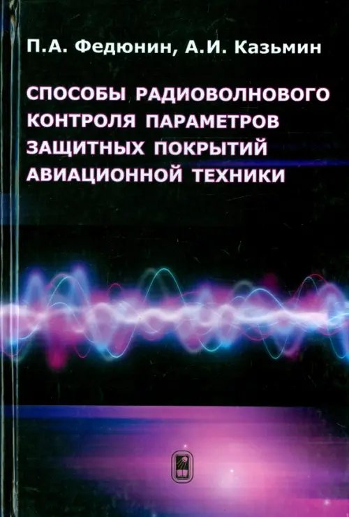 Обложка книги «Способы радиоволнового контроля параметров защитных покрытий авиационной техники» — Федюнин Павел Александрович, Казьмин Александр Игоревич, ISBN 9785922114141