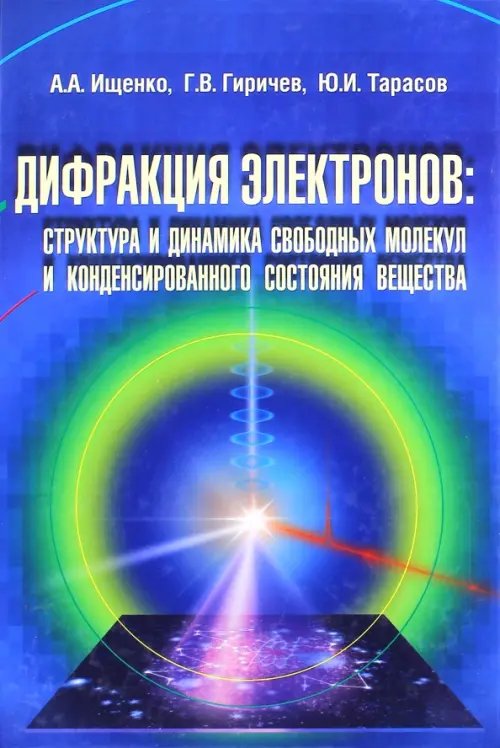 Обложка книги «Дифракция электронов. Структура и динамика свободных молекул и конденсированного состояния вещества» — Ищенко Анатолий Александрович, Гиричев Георгий Васильевич, Тарасов Юрий Игоревич, ISBN 9785922114479