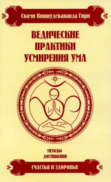 Обложка книги «Ведические практики усмирения ума. Методы достижения счастья и здоровья» — Свами Вишнудевананда Гири, ISBN 9785000537350
