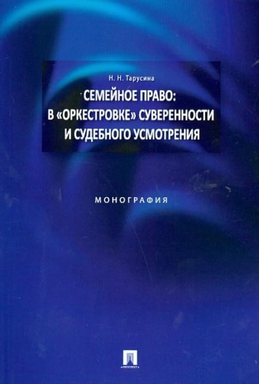 Обложка книги «Семейное право: в "оркестровке" суверенности и судебного усмотрения. Монография» — Тарусина Надежда Николаевна, ISBN 9785392108558