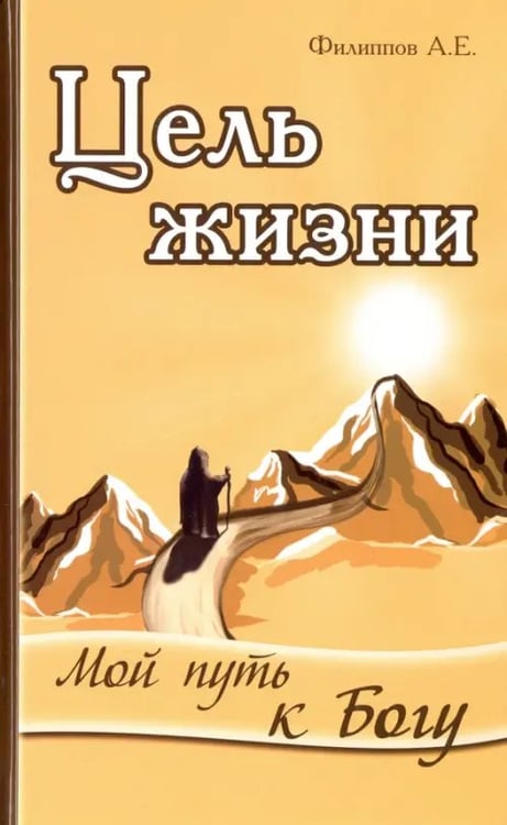 Обложка книги «Цель жизни. Мой путь к Богу» — Филиппов Александр Евгеньевич, ISBN 9785000530733