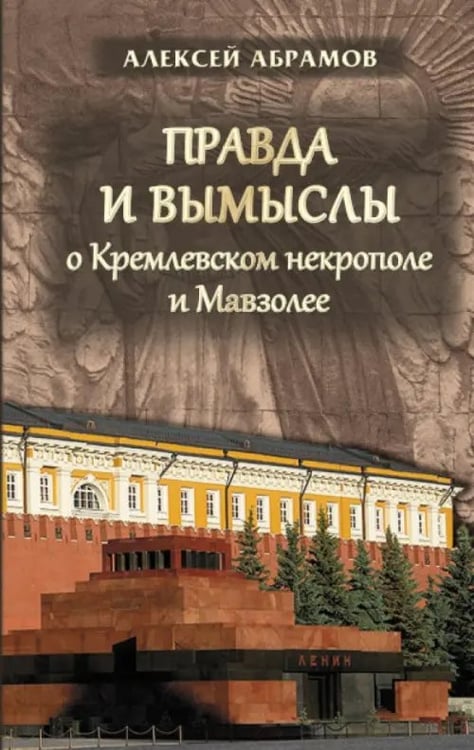 Обложка книги «Правда и вымыслы о Кремлевском некрополе и Мавзолее» — Абрамов Алексей, ISBN 9785880103140