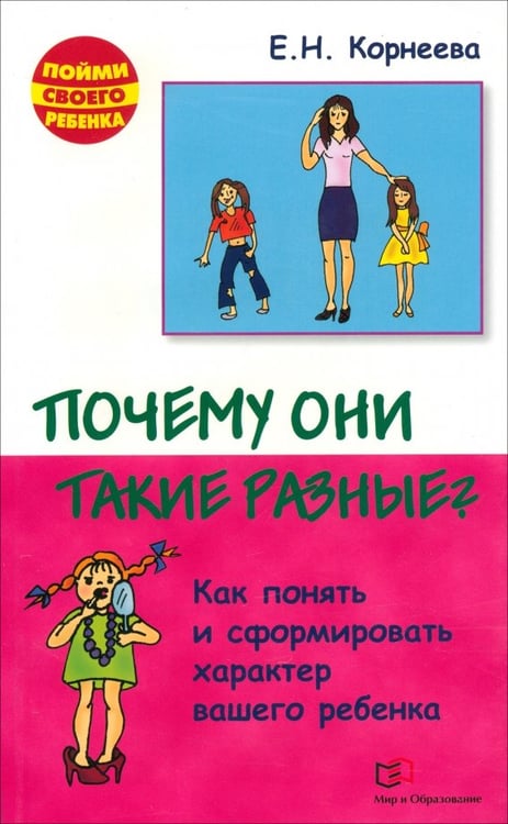 Обложка книги «Почему они такие разные? Как понять и сформировать характер вашего ребенка» — Корнеева Елена Николаевна, ISBN 9785946667234