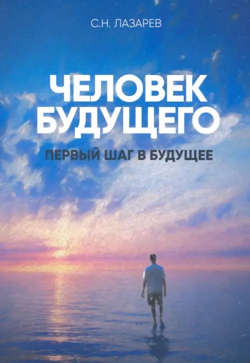 Обложка книги «Человек будущего.Первый шаг в будущее» — Лазарев Сергей Николаевич, ISBN 9785900694740