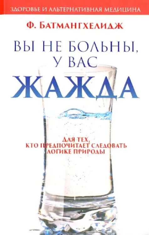 Обложка книги «Вы не больны, у вас жажда» — Батмангхелидж Ферейдон, ISBN 9789851521087
