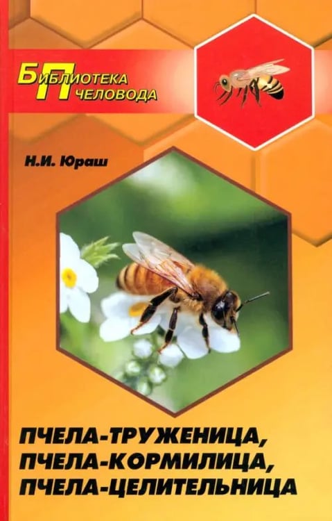 Обложка книги «Пчела-труженица, пчела-кормилица, пчела-целительница» — Юраш Николай Иванович, ISBN 9785222220788