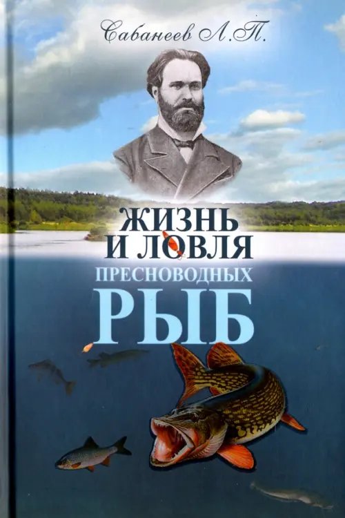 Обложка книги «Жизнь и ловля пресноводных рыб» — Сабанеев Леонид Павлович, ISBN 9785604651148