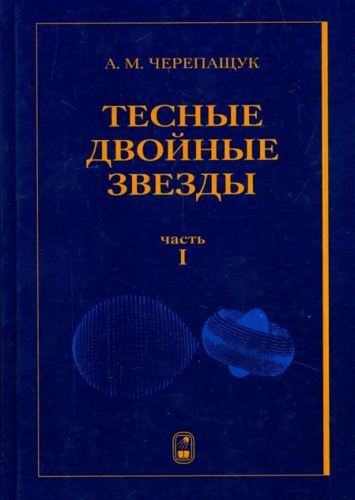 Обложка книги «Тесные двойные звезды. В 2-х частях. Часть 1» — Черепащук Анатолий Михайлович, ISBN 9785922114165