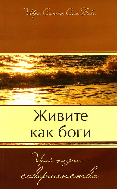 Обложка книги «Живите как боги. Цель жизни - совершенство» — Бхагаван Шри Сатья Саи Баба, ISBN 9785413012284