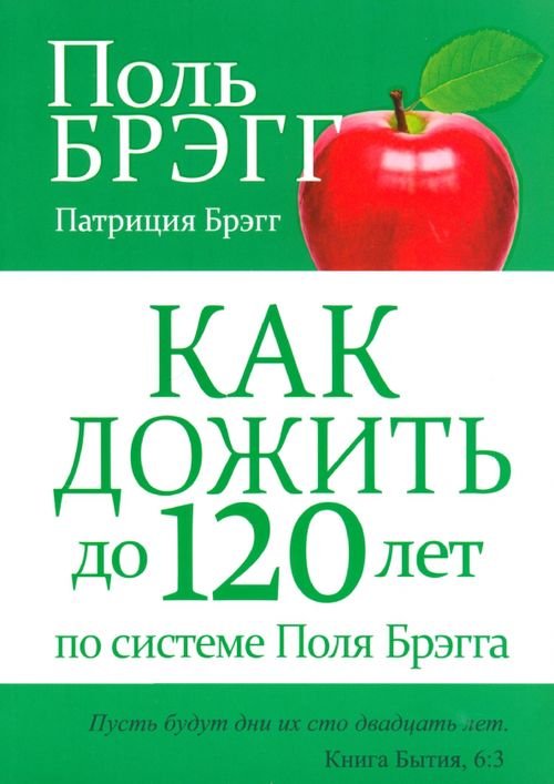 Обложка книги «Как дожить до 120 лет по системе Поля Брэгга» — Брэгг Поль, Брэгг Патриция, ISBN 9789851521780