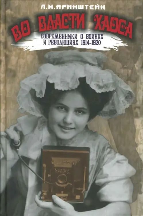Обложка книги «Во власти хаоса. Современники о войнах и революциях 1914-1920» — Аринштейн Леонид Матвеевич, ISBN 9785988620419