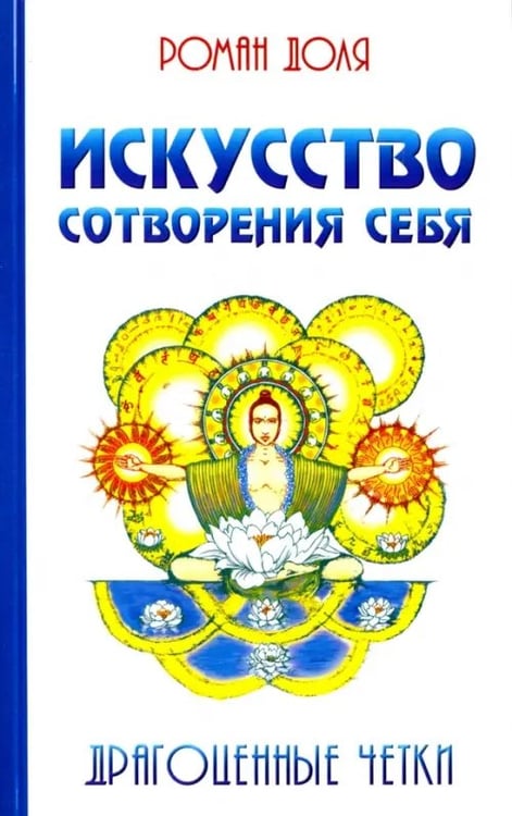 Обложка книги «Искусство сотворения себя. Драгоценные четки» — Доля Роман Васильевич, ISBN 9785000532720