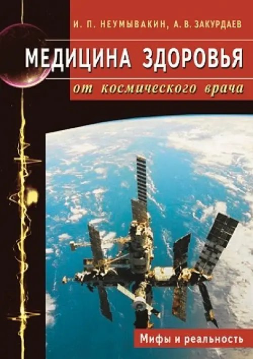 Обложка книги «Медицина здоровья от космического врача.Мифы и реальность» — Неумывакин Иван Павлович, Закурдаев Александр Васильевич, ISBN 9785423602338