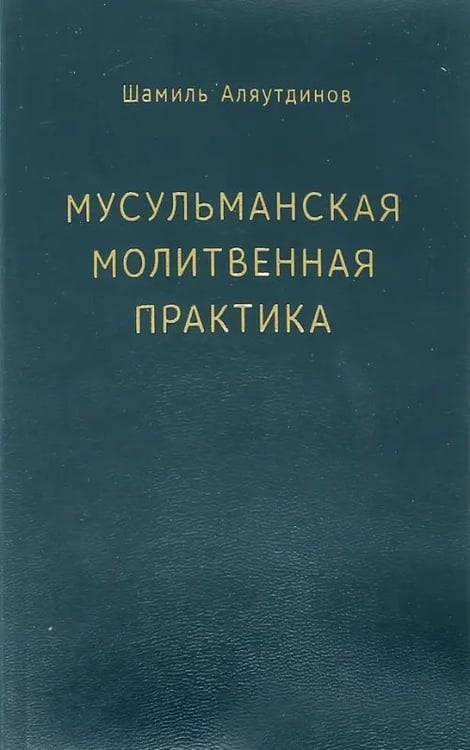 Обложка книги «Мусульманская молитвенная практика» — Аляутдинов Шамиль Рифатович, ISBN 9785423602413