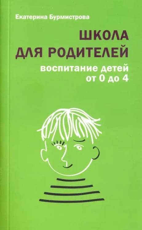 Обложка книги «Школа для родителей. Воспитание детей от 0 до 4 лет» — Бурмистрова Екатерина Алексеевна, ISBN 9785485005078