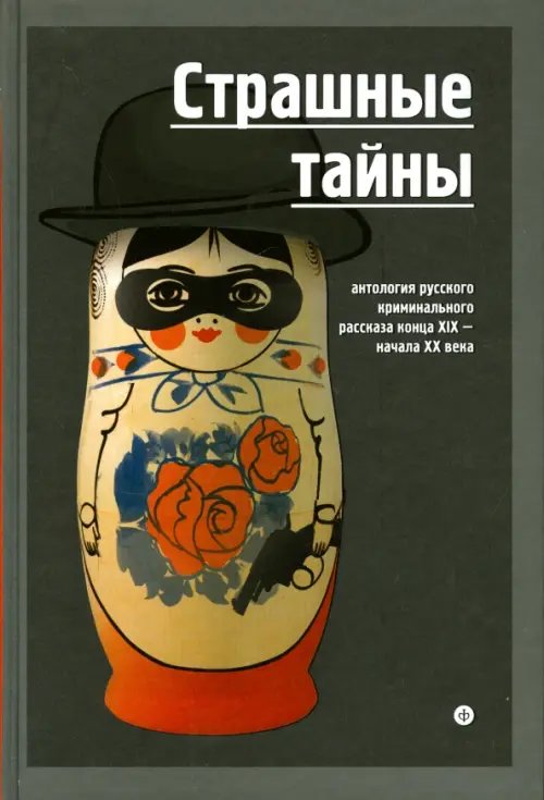 Обложка книги «Страшные тайны. Антология русского криминального рассказа конца XIX - начала XX века» — Антропов Роман Лукич, Гейнце Николай Эдуардович, Кошко Аркадий Францевич, ISBN 9785367031515