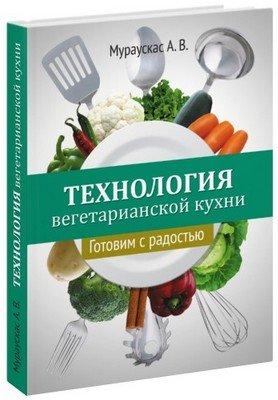 Обложка книги «Технология вегетарианской кухни. Готовим с радостью» — Мураускас А.В., ISBN 9785820502613