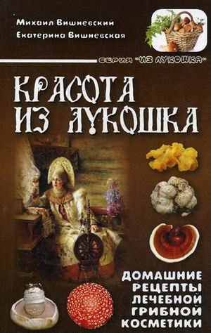 Обложка книги «Красота из лукошка. Домашние рецепты лечебной грибной косметики» — Вишневский Михаил Владимирович, Вишневская Екатерина Михайловна, ISBN 9785787308976