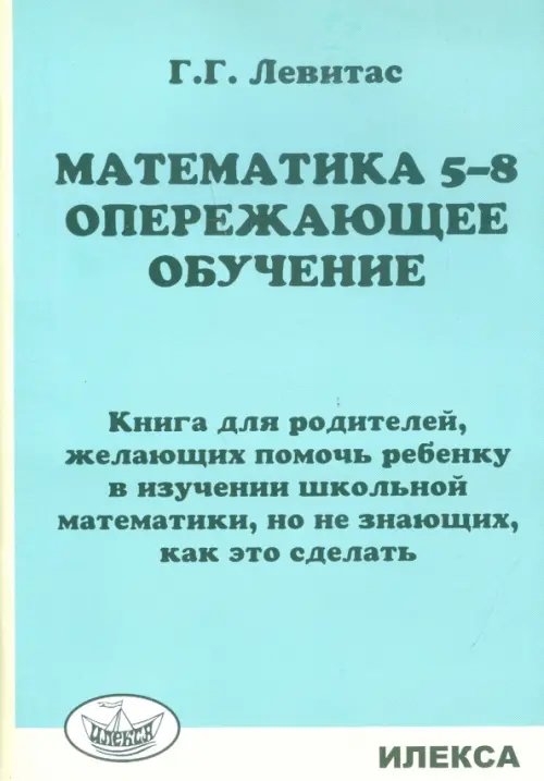 Обложка книги «Математика. 5-8 классы. Опережающее обучение. Книга для родителей, желающих помочь ребенку» — Левитас Герман Григорьевич, ISBN 9785892374064