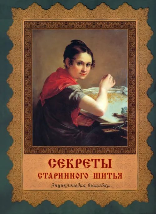 Обложка книги «Секреты старинного шитья. Энциклопедия вышивки» — Черноморец-Ковалева Алла Дмитриевна, ISBN 9785779330688