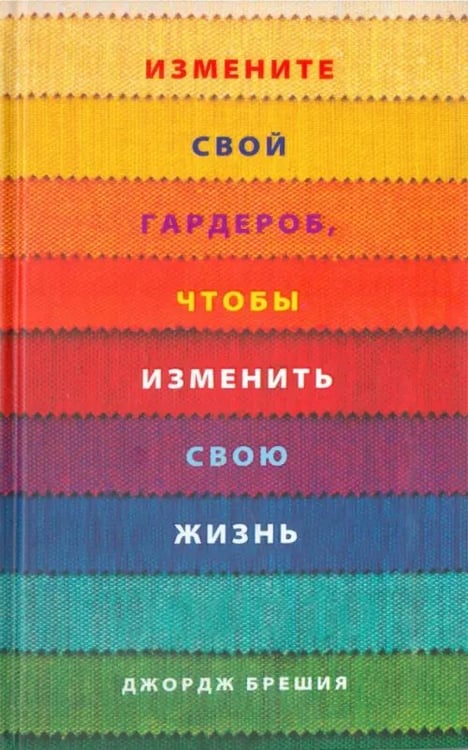 Обложка книги «Измените свой гардероб, чтобы изменить свою жизнь» — Брешия Джордж, ISBN 9789851526280
