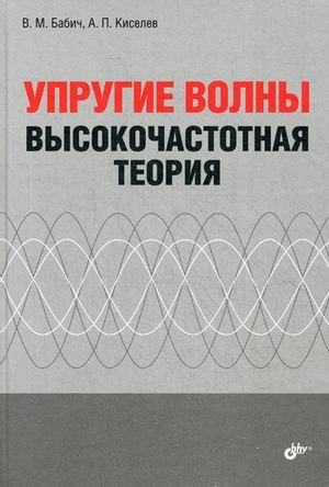 Обложка книги «Упругие волны. Высокочастотная теория» — Бабич Василий Михайлович, Киселев Алексей Прохорович, ISBN 9785977533058