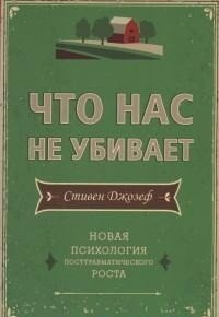Обложка книги «Что нас не убивает. Новая психология посттравматического роста» — Джозеф Стивен, ISBN 9785000740552