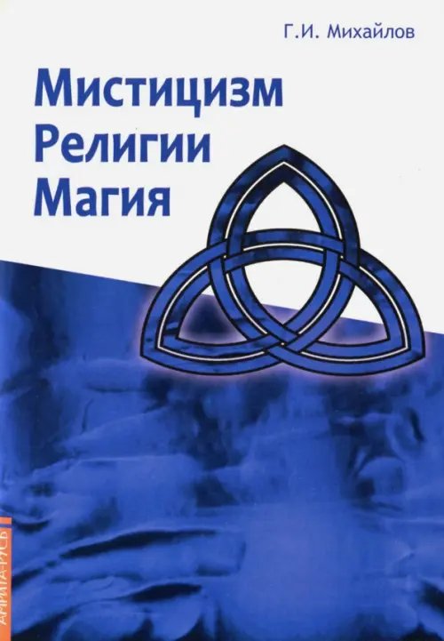 Обложка книги «Мистицизм, религии, магия. Попытка системного подхода с позицией развития сознания» — Михайлов Геннадий Иванович, ISBN 9785413013458